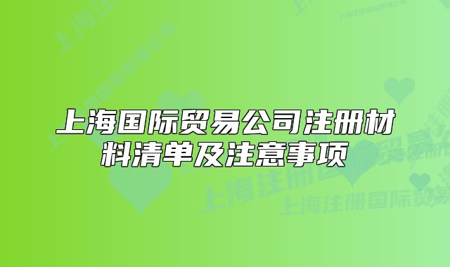 上海國際貿(mào)易公司注冊(cè)材料清單及注意事項(xiàng)