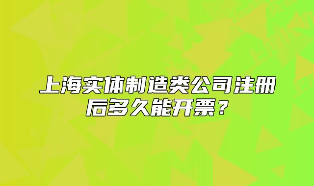 上海實(shí)體制造類公司注冊(cè)后多久能開票？