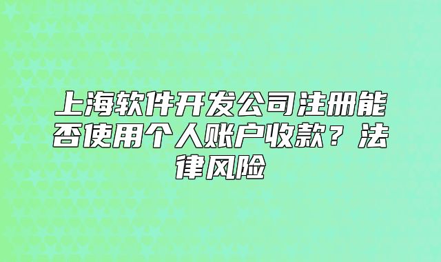上海軟件開發(fā)公司注冊(cè)能否使用個(gè)人賬戶收款？法律風(fēng)險(xiǎn)