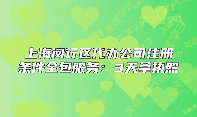 上海閔行區(qū)代辦公司注冊(cè)條件全包服務(wù)：3天拿執(zhí)照