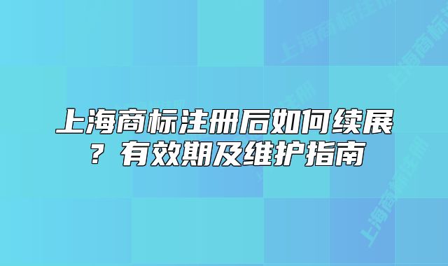 上海商標(biāo)注冊后如何續(xù)展？有效期及維護(hù)指南