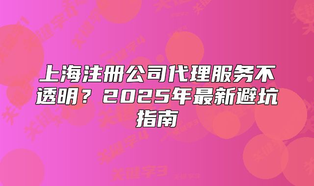 上海注冊公司代理服務(wù)不透明？2025年最新避坑指南
