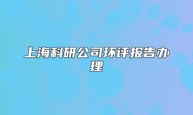 上海科研公司環(huán)評(píng)報(bào)告辦理