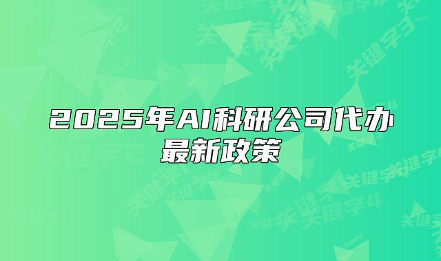 2025年AI科研公司代辦最新政策