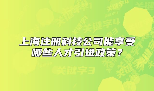 上海注冊科技公司能享受哪些人才引進政策？