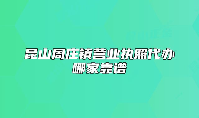 昆山周莊鎮(zhèn)營(yíng)業(yè)執(zhí)照代辦哪家靠譜