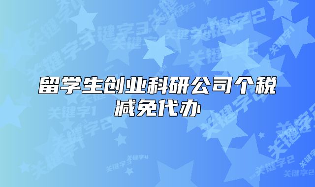 留學生創(chuàng)業(yè)科研公司個稅減免代辦