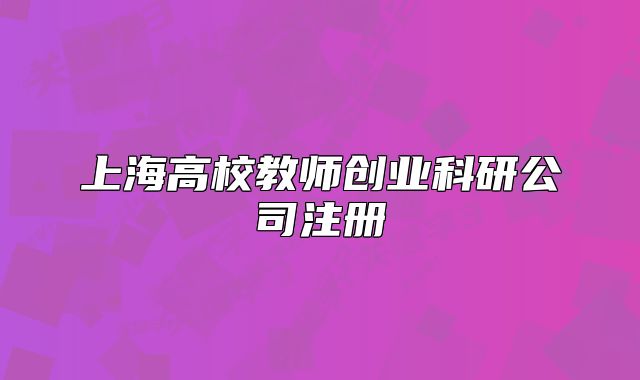 上海高校教師創(chuàng)業(yè)科研公司注冊(cè)
