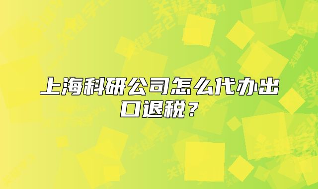 上?？蒲泄驹趺创k出口退稅？