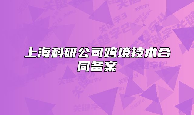 上??蒲泄究缇臣夹g(shù)合同備案