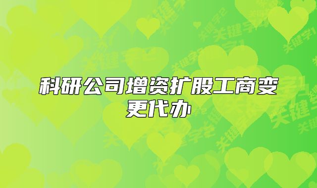 科研公司增資擴(kuò)股工商變更代辦