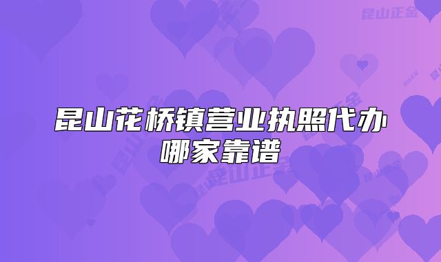 昆山花橋鎮(zhèn)營業(yè)執(zhí)照代辦哪家靠譜