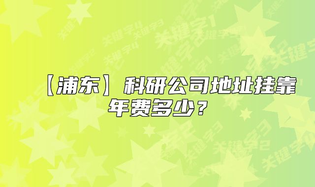 【浦東】科研公司地址掛靠年費(fèi)多少？