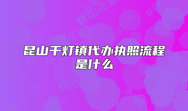 昆山千燈鎮(zhèn)代辦執(zhí)照流程是什么