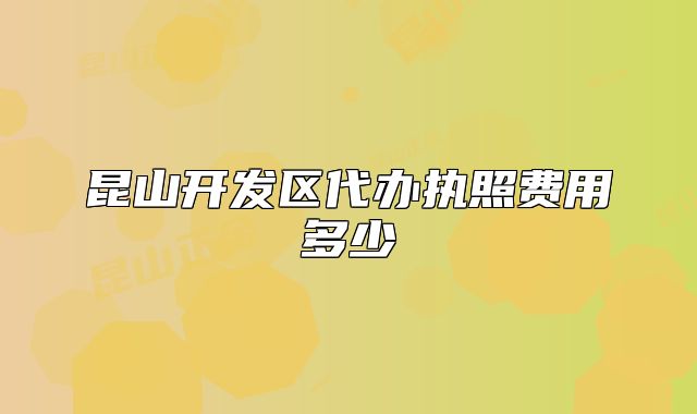 昆山開發(fā)區(qū)代辦執(zhí)照費(fèi)用多少