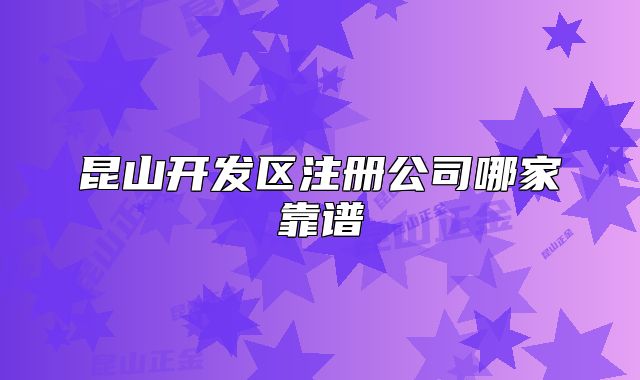 昆山開(kāi)發(fā)區(qū)注冊(cè)公司哪家靠譜
