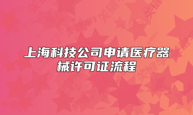 上?？萍脊旧暾?qǐng)醫(yī)療器械許可證流程