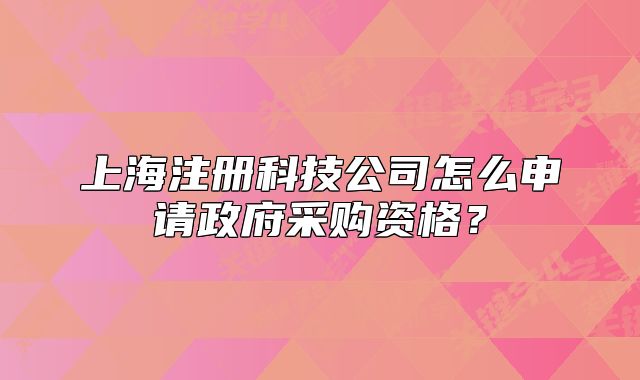 上海注冊科技公司怎么申請政府采購資格？
