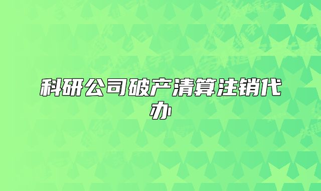 科研公司破產(chǎn)清算注銷代辦