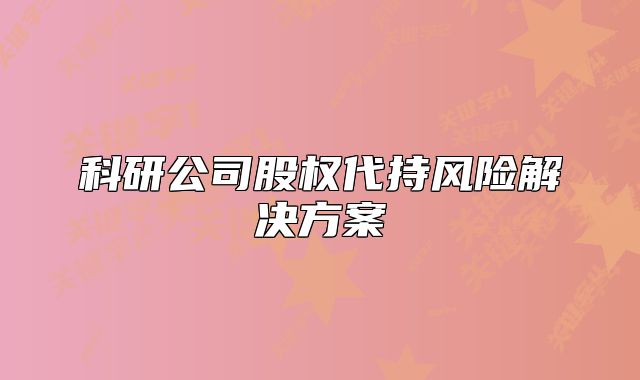 科研公司股權(quán)代持風(fēng)險(xiǎn)解決方案
