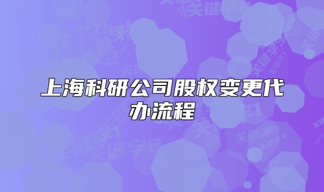 上?？蒲泄竟蓹?quán)變更代辦流程