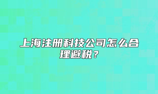 上海注冊(cè)科技公司怎么合理避稅？