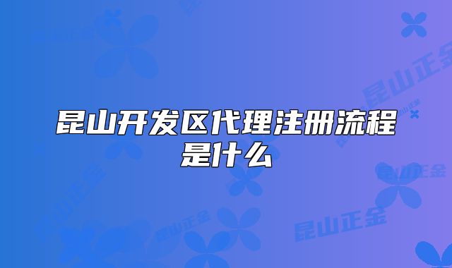 昆山開發(fā)區(qū)代理注冊(cè)流程是什么