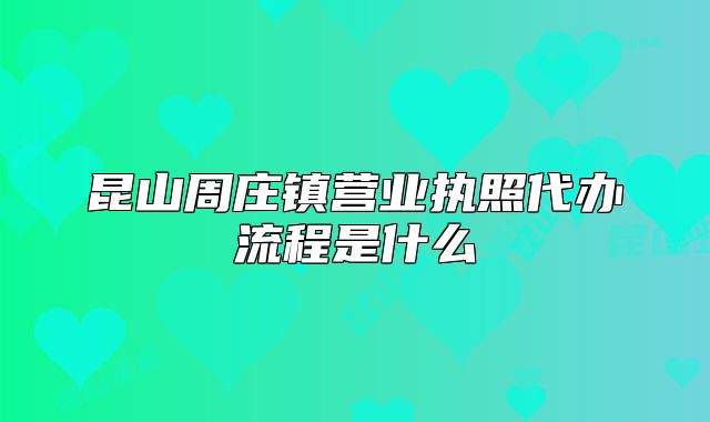 昆山周莊鎮(zhèn)營業(yè)執(zhí)照代辦流程是什么