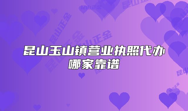 昆山玉山鎮(zhèn)營(yíng)業(yè)執(zhí)照代辦哪家靠譜