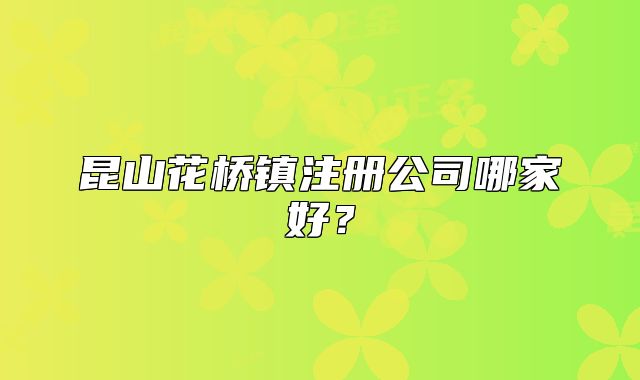 昆山花橋鎮(zhèn)注冊公司哪家好？
