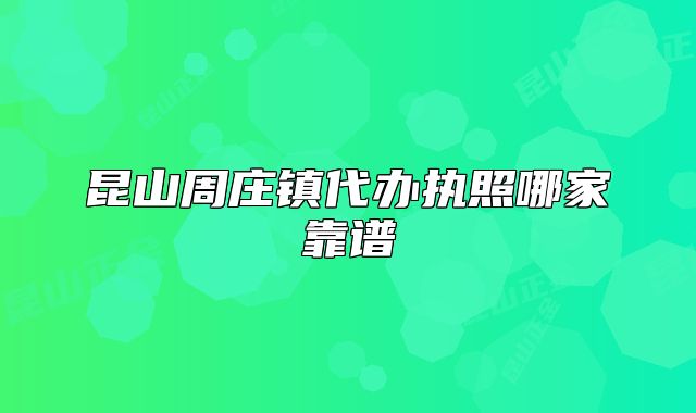 昆山周莊鎮(zhèn)代辦執(zhí)照哪家靠譜