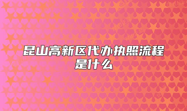 昆山高新區(qū)代辦執(zhí)照流程是什么