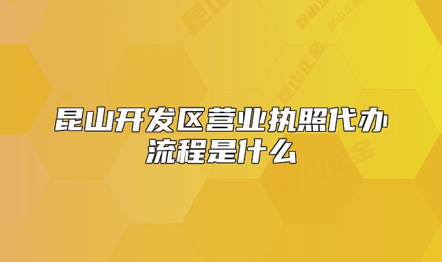 昆山開發(fā)區(qū)營業(yè)執(zhí)照代辦流程是什么