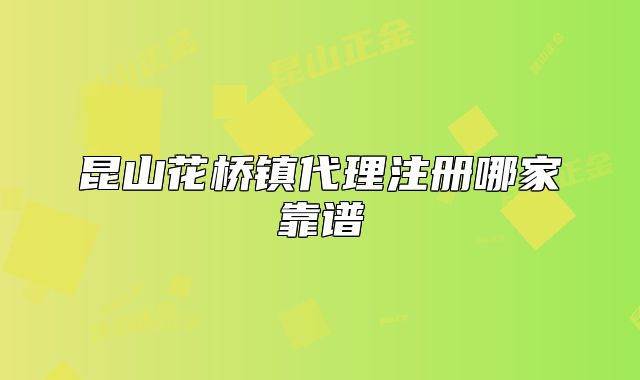 昆山花橋鎮(zhèn)代理注冊哪家靠譜