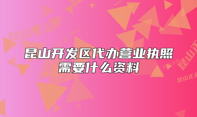 昆山開發(fā)區(qū)代辦營業(yè)執(zhí)照需要什么資料