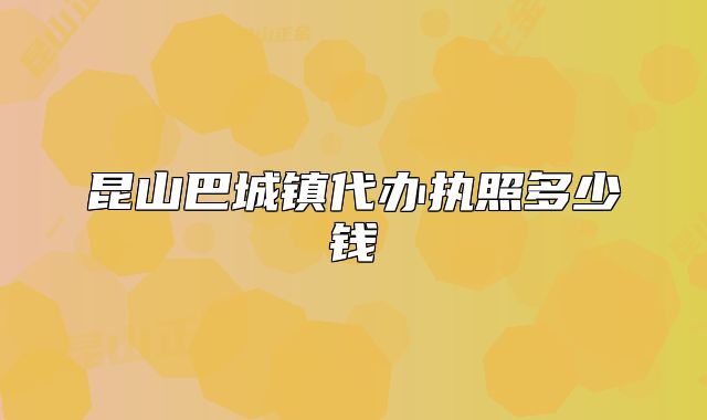 昆山巴城鎮(zhèn)代辦執(zhí)照多少錢