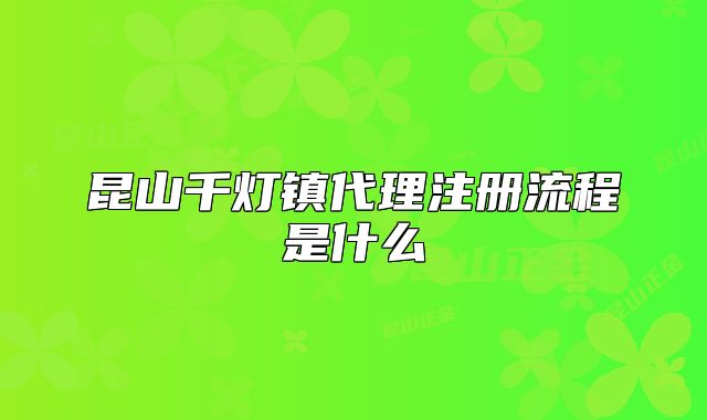 昆山千燈鎮(zhèn)代理注冊流程是什么