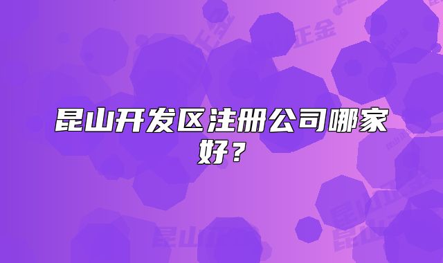 昆山開發(fā)區(qū)注冊公司哪家好？