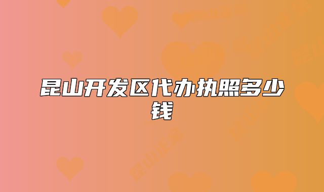 昆山開(kāi)發(fā)區(qū)代辦執(zhí)照多少錢