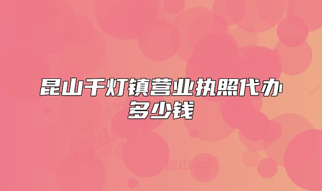昆山千燈鎮(zhèn)營(yíng)業(yè)執(zhí)照代辦多少錢(qián)