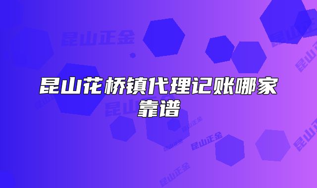 昆山花橋鎮(zhèn)代理記賬哪家靠譜