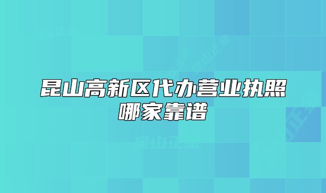 昆山高新區(qū)代辦營業(yè)執(zhí)照哪家靠譜