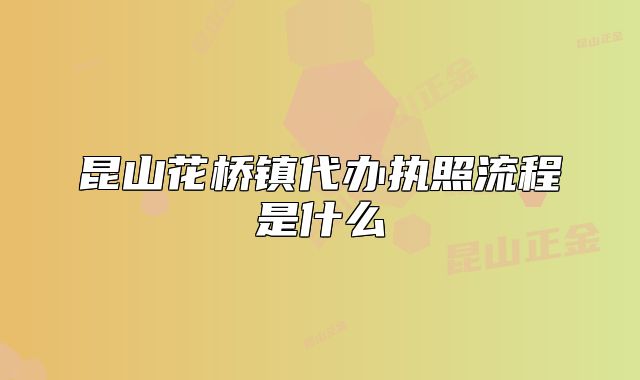昆山花橋鎮(zhèn)代辦執(zhí)照流程是什么