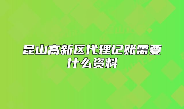 昆山高新區(qū)代理記賬需要什么資料