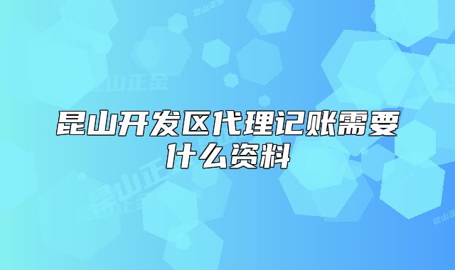 昆山開(kāi)發(fā)區(qū)代理記賬需要什么資料