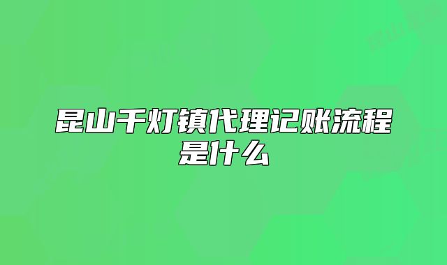 昆山千燈鎮(zhèn)代理記賬流程是什么