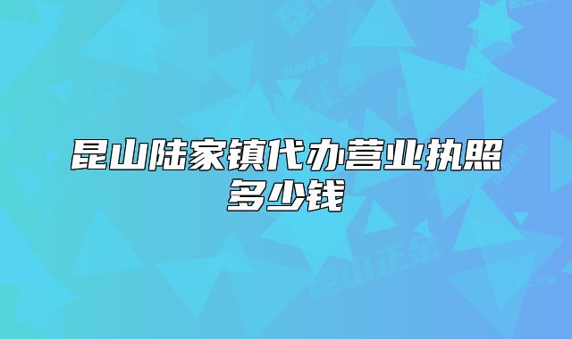 昆山陸家鎮(zhèn)代辦營業(yè)執(zhí)照多少錢