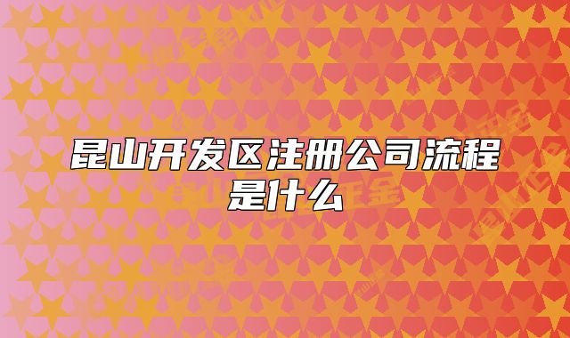 昆山開(kāi)發(fā)區(qū)注冊(cè)公司流程是什么