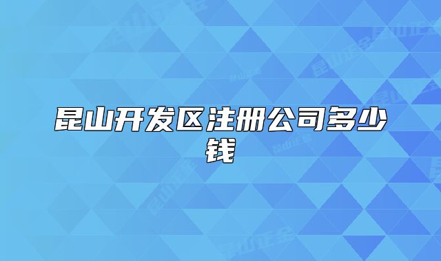 昆山開發(fā)區(qū)注冊公司多少錢