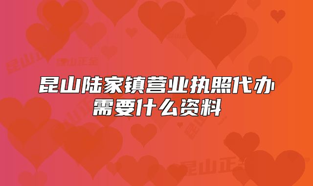 昆山陸家鎮(zhèn)營業(yè)執(zhí)照代辦需要什么資料
